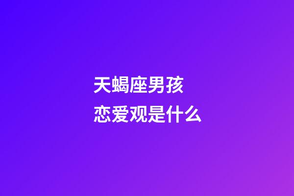 天蝎座男孩 恋爱观是什么-第1张-星座运势-玄机派